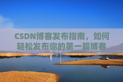 CSDN博客发布指南，如何轻松发布你的第一篇博客